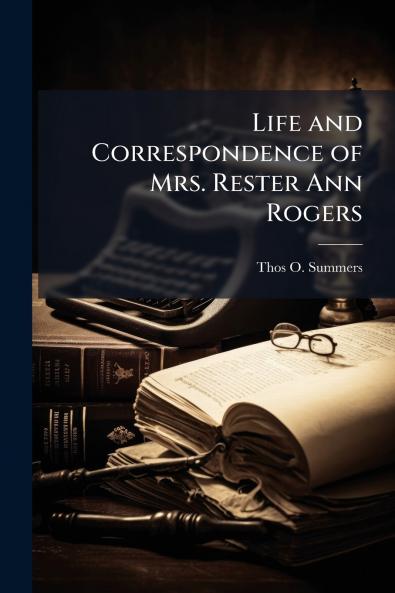 Life and Correspondence of Mrs. Rester Ann Rogers
