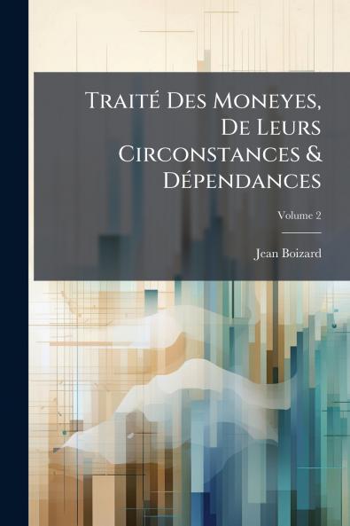 Traité Des Moneyes De Leurs Circonstances & Dépendances
