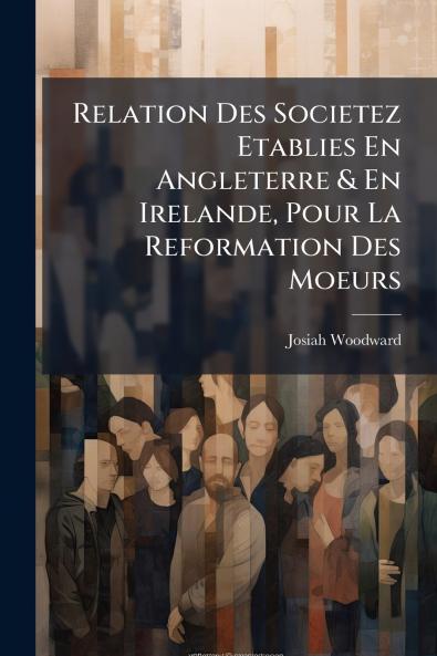 Relation Des Societez Etablies En Angleterre & En Irelande Pour La Reformation Des Moeurs