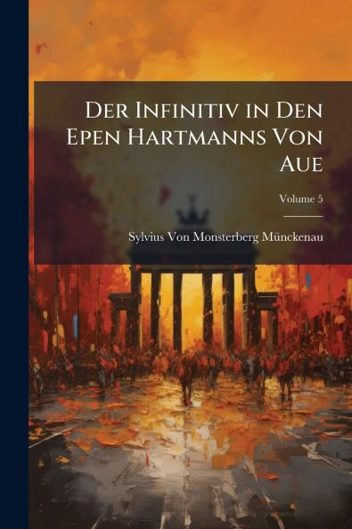 Der Infinitiv in Den Epen Hartmanns Von Aue; Volume 5