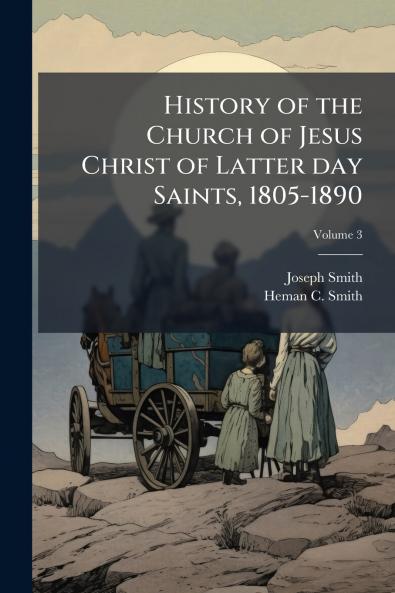 History of the Church of Jesus Christ of Latter day Saints 1805-1890; Volume 3
