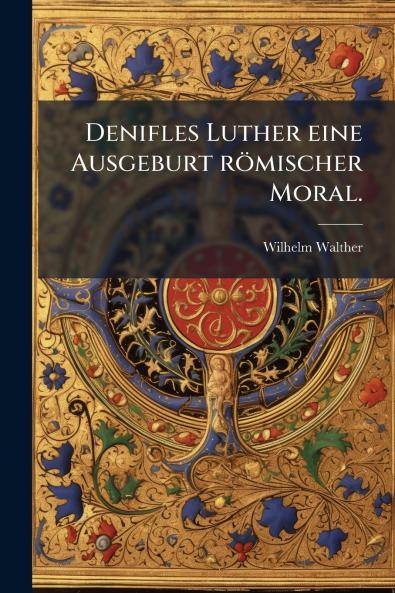 Denifles Luther eine Ausgeburt römischer Moral.