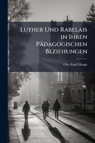 Luther Und Rabelais in Ihren Pädagogischen Beziehungen