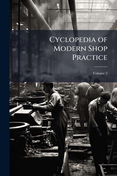 Cyclopedia of Modern Shop Practice