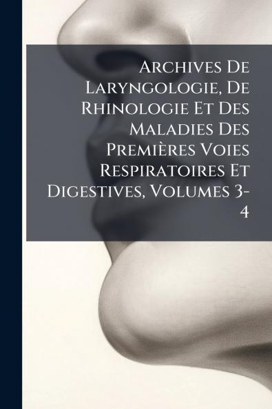 Archives De Laryngologie De Rhinologie Et Des Maladies Des Premières Voies Respiratoires Et Digestives Volumes 3-4
