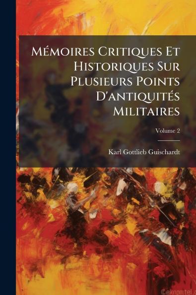 Mémoires Critiques Et Historiques Sur Plusieurs Points D'antiquités Militaires; Volume 2