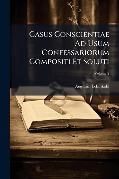 Casus Conscientiae Ad Usum Confessariorum Compositi Et Soluti; Volume 2