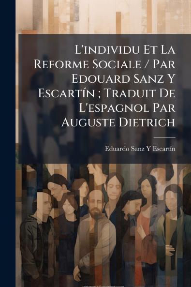 L'individu Et La Reforme Sociale / Par Edouard Sanz Y Escartín ; Traduit De L'espagnol Par Auguste Dietrich