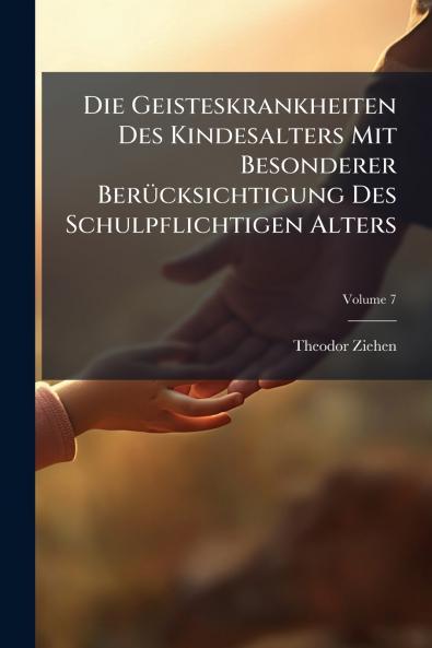 Die Geisteskrankheiten Des Kindesalters Mit Besonderer Berücksichtigung Des Schulpflichtigen Alters; Volume 7