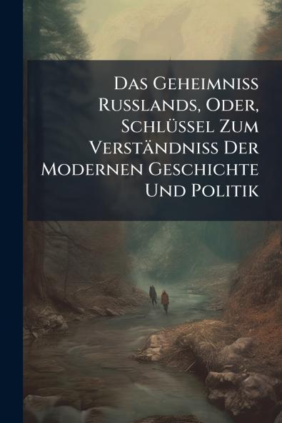 Das Geheimniss Russlands Oder Schlüssel Zum Verständniss Der Modernen Geschichte Und Politik