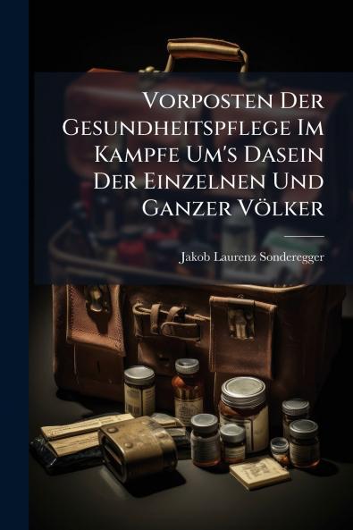 Vorposten Der Gesundheitspflege Im Kampfe Um's Dasein Der Einzelnen Und Ganzer Völker