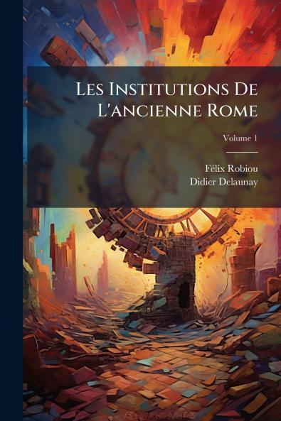 Les Institutions De L'ancienne Rome; Volume 1