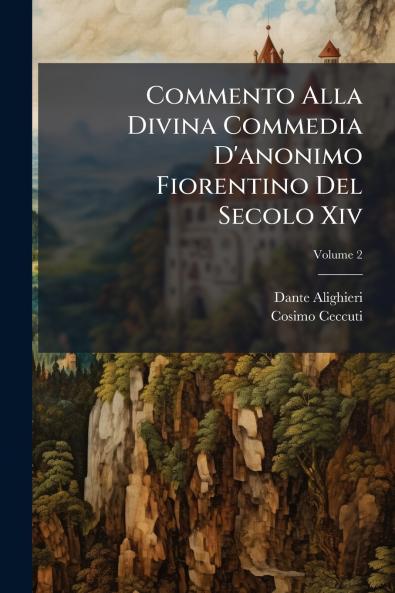 Commento Alla Divina Commedia D'anonimo Fiorentino Del Secolo Xiv; Volume 2