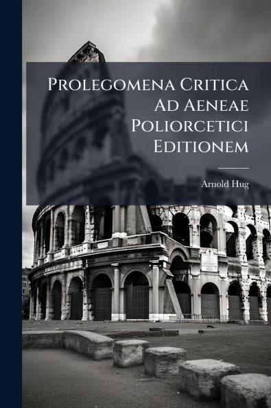 Prolegomena Critica Ad Aeneae Poliorcetici Editionem
