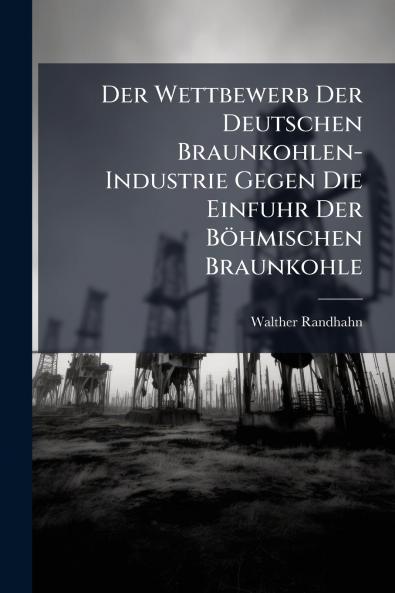 Der Wettbewerb Der Deutschen Braunkohlen-Industrie Gegen Die Einfuhr Der Böhmischen Braunkohle