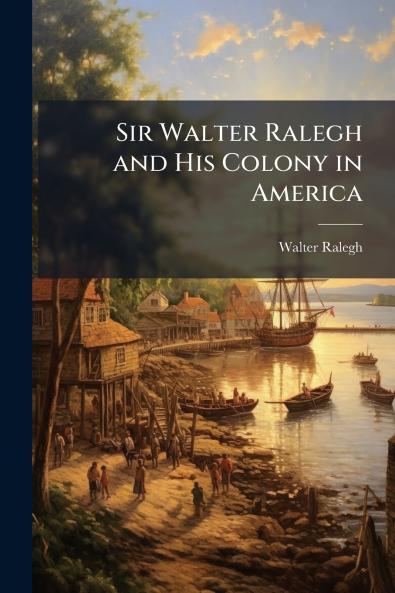 Sir Walter Ralegh and His Colony in America