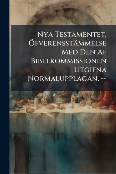 Nya Testamentet Öfverensstämmelse Med Den Af Bibelkommissionen Utgifna Normalupplagan. --
