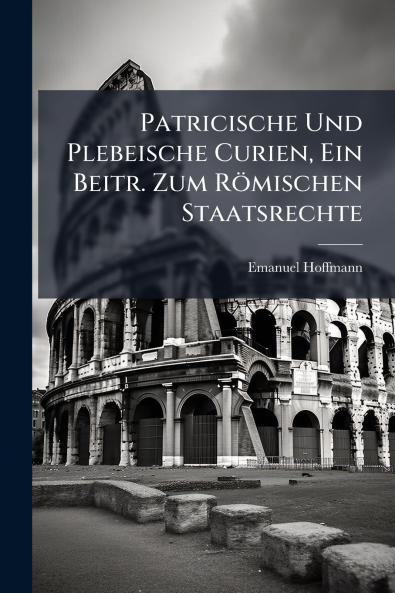 Patricische Und Plebeische Curien Ein Beitr. Zum Römischen Staatsrechte