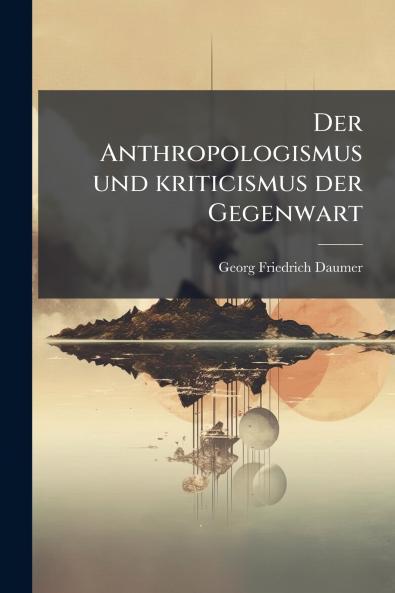 Der Anthropologismus und kriticismus der Gegenwart