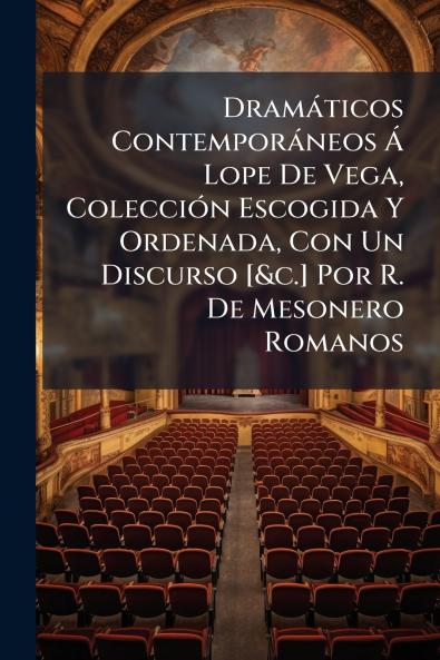 Dramáticos Contemporáneos Á Lope De Vega Colección Escogida Y Ordenada Con Un Discurso [&c.] Por R. De Mesonero Romanos