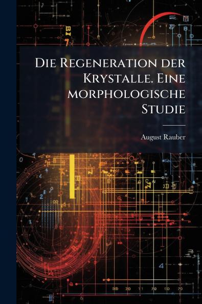 Die Regeneration der Krystalle. Eine morphologische Studie