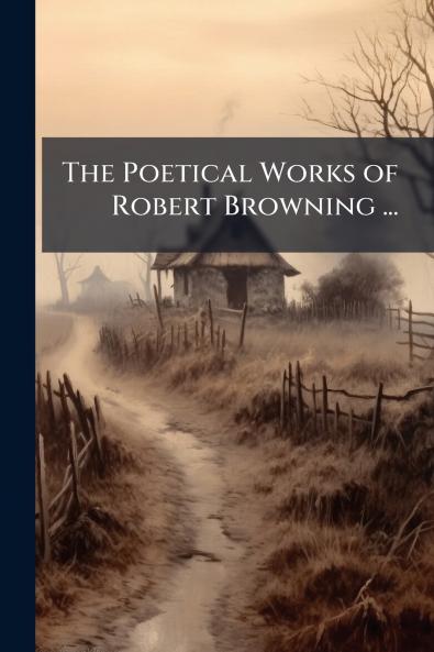 The Poetical Works of Robert Browning ...