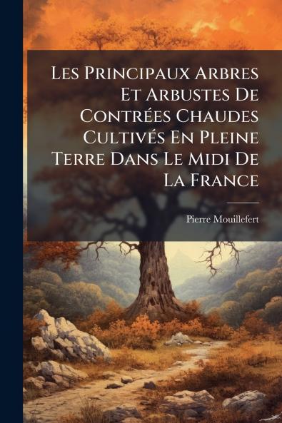 Les Principaux Arbres Et Arbustes De Contrées Chaudes Cultivés En Pleine Terre Dans Le Midi De La France