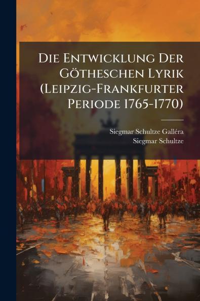 Die Entwicklung Der Götheschen Lyrik (Leipzig-Frankfurter Periode 1765-1770)