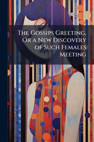 The Gossips Greeting Or a New Discovery of Such Females Meeting