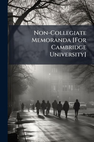 Non-Collegiate Memoranda [For Cambridge University]
