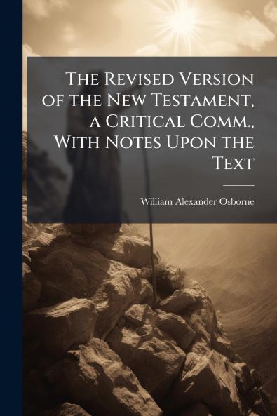 The Revised Version of the New Testament a Critical Comm. With Notes Upon the Text