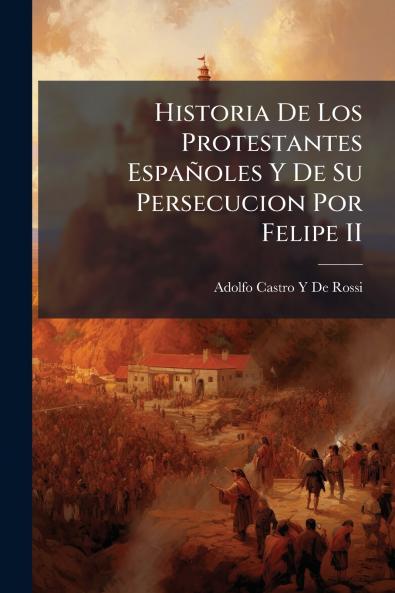 Historia De Los Protestantes Españoles Y De Su Persecucion Por Felipe II