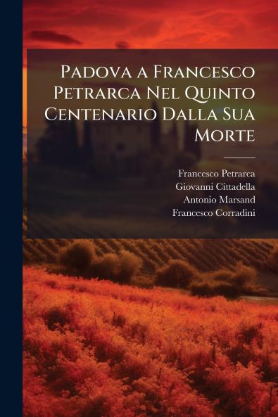 Padova a Francesco Petrarca Nel Quinto Centenario Dalla Sua Morte