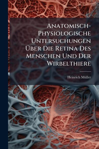 Anatomisch-Physiologische Untersuchungen Über Die Retina Des Menschen Und Der Wirbelthiere