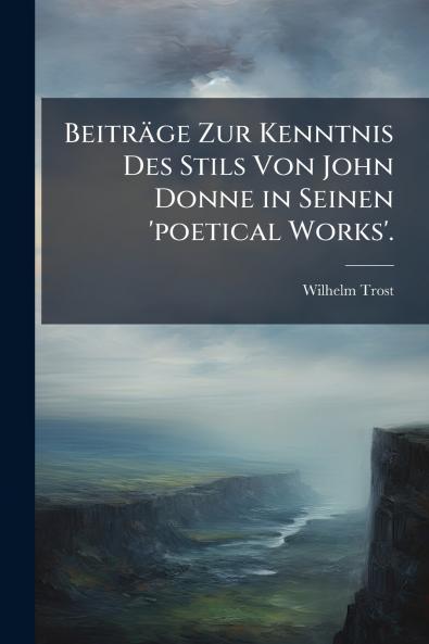 Beiträge Zur Kenntnis Des Stils Von John Donne in Seinen 'poetical Works'.