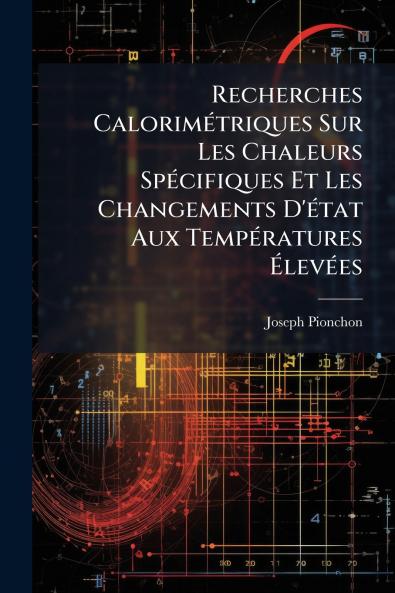 Recherches Calorimétriques Sur Les Chaleurs Spécifiques Et Les Changements D'état Aux Températures Élevées