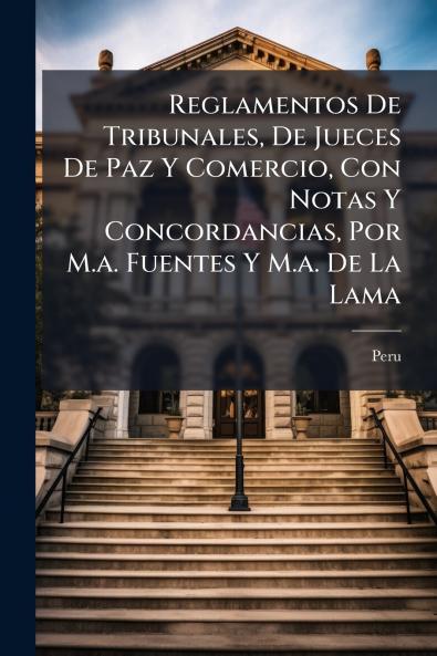 Reglamentos De Tribunales De Jueces De Paz Y Comercio Con Notas Y Concordancias Por M.a. Fuentes Y M.a. De La Lama