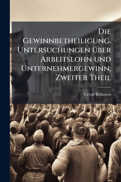 Die Gewinnbetheiligung. Untersuchungen über Arbeitslohn und Unternehmergewinn Zweiter Theil