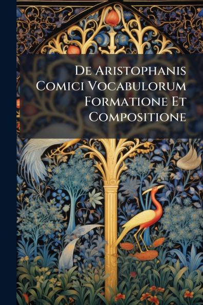 De Aristophanis Comici Vocabulorum Formatione Et Compositione