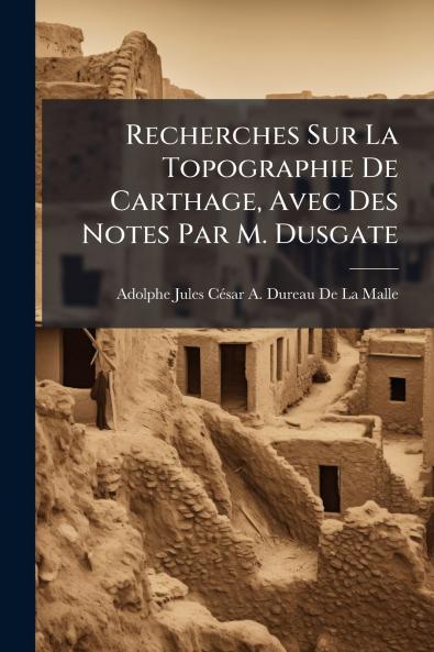 Recherches Sur La Topographie De Carthage Avec Des Notes Par M. Dusgate
