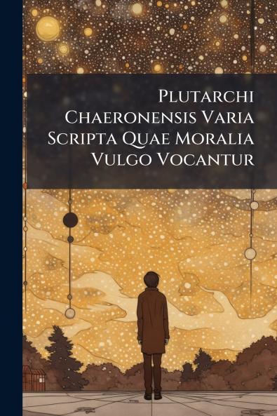 Plutarchi Chaeronensis Varia Scripta Quae Moralia Vulgo Vocantur