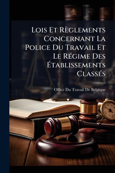 Lois Et Règlements Concernant La Police Du Travail Et Le Régime Des Établissements Classés
