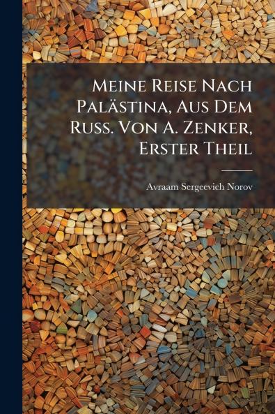Meine Reise Nach Palästina Aus Dem Russ. Von A. Zenker Erster Theil