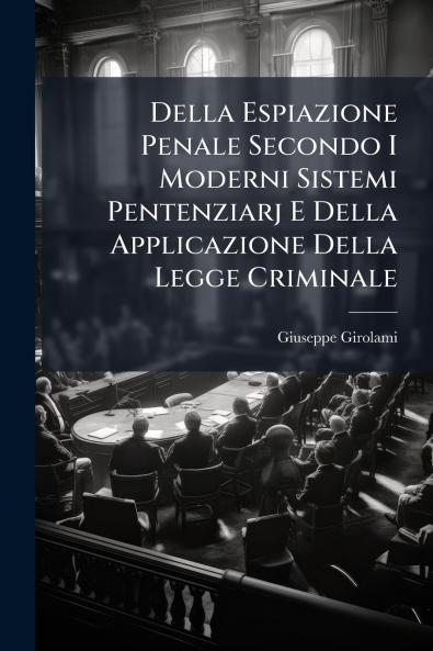 Della Espiazione Penale Secondo I Moderni Sistemi Pentenziarj E Della Applicazione Della Legge Criminale