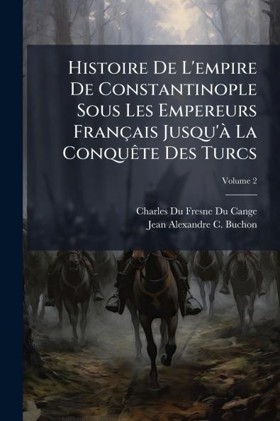 Histoire De L'empire De Constantinople Sous Les Empereurs Français Jusqu'à La Conquête Des Turcs; Volume 2