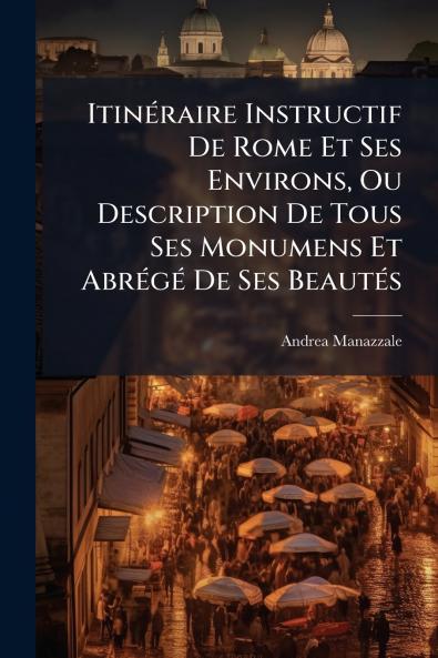Itinéraire Instructif De Rome Et Ses Environs Ou Description De Tous Ses Monumens Et Abrégé De Ses Beautés