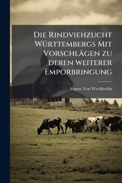Die Rindviehzucht Württembergs Mit Vorschlägen zu deren weiterer Emporbringung