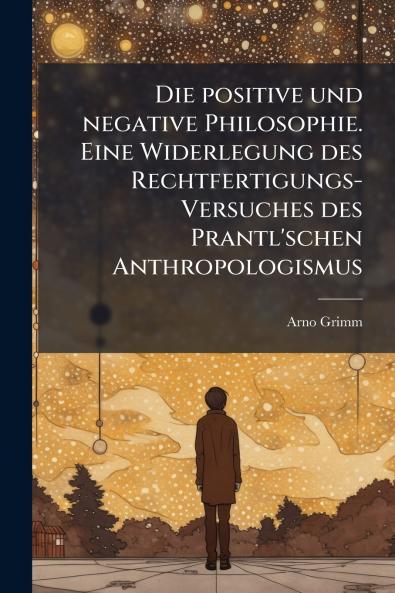 Die positive und negative Philosophie. Eine Widerlegung des Rechtfertigungs-Versuches des Prantl'schen Anthropologismus