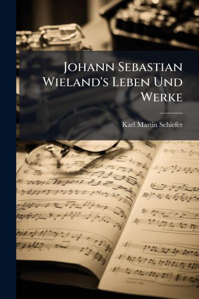 Johann Sebastian Wieland's Leben Und Werke