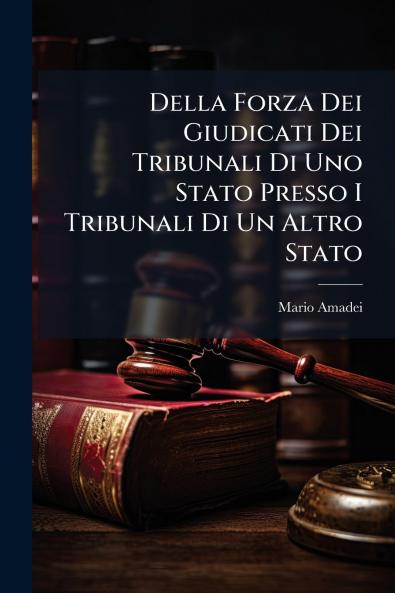 Della Forza Dei Giudicati Dei Tribunali Di Uno Stato Presso I Tribunali Di Un Altro Stato
